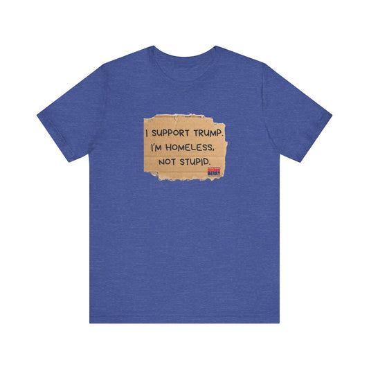 I support Trump. I'm homeless, not stupid - Short Sleeve Tee