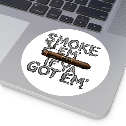 Smoke em' if you got em' - Round Sticker