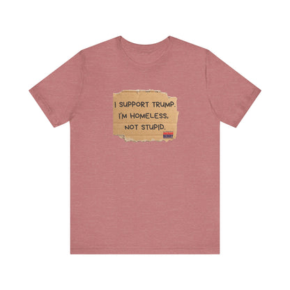 I support Trump. I'm homeless, not stupid - Short Sleeve Tee