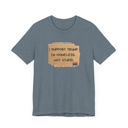 I support Trump. I'm homeless, not stupid - Short Sleeve Tee