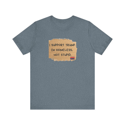 I support Trump. I'm homeless, not stupid - Short Sleeve Tee