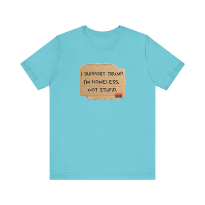 I support Trump. I'm homeless, not stupid - Short Sleeve Tee