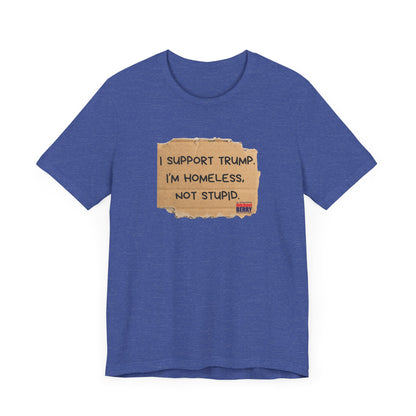 I support Trump. I'm homeless, not stupid - Short Sleeve Tee