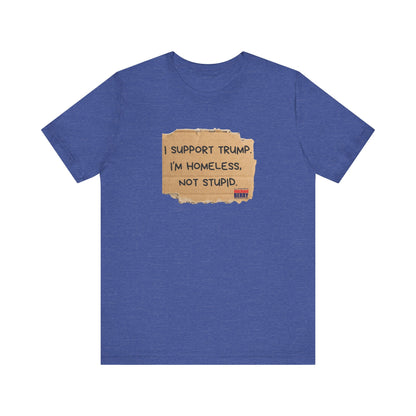 I support Trump. I'm homeless, not stupid - Short Sleeve Tee