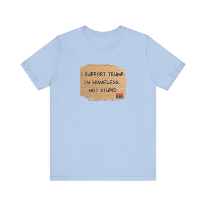 I support Trump. I'm homeless, not stupid - Short Sleeve Tee