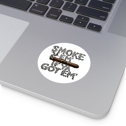 Smoke em' if you got em' - Round Sticker