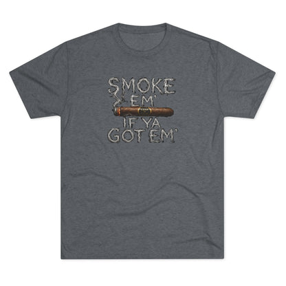 Smoke em' if you got em' - Tri-Blend Crew Tee
