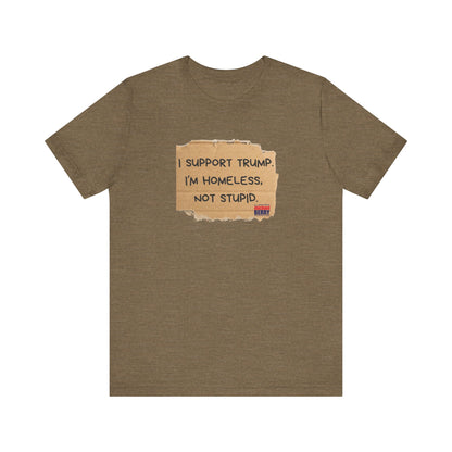 I support Trump. I'm homeless, not stupid - Short Sleeve Tee