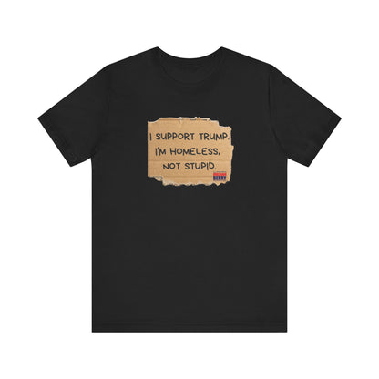 I support Trump. I'm homeless, not stupid - Short Sleeve Tee