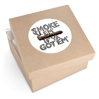Smoke em' if you got em' - Round Sticker