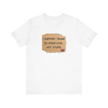I support Trump. I'm homeless, not stupid - Short Sleeve Tee